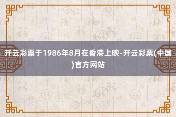 开云彩票于1986年8月在香港上映-开云彩票(中国)官方网站