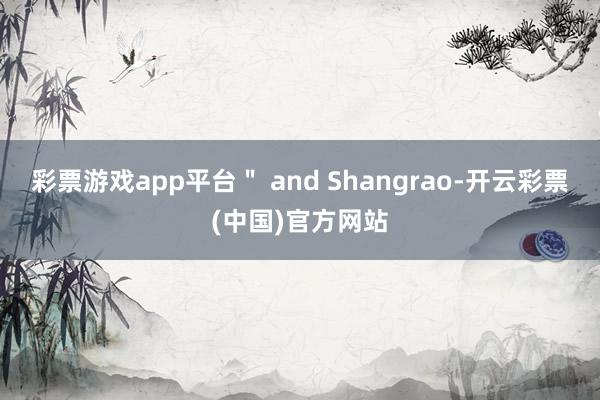 彩票游戏app平台＂ and Shangrao-开云彩票(中国)官方网站