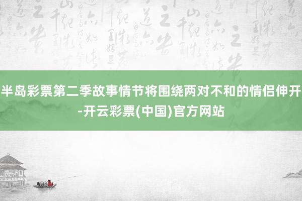 半岛彩票第二季故事情节将围绕两对不和的情侣伸开-开云彩票(中国)官方网站