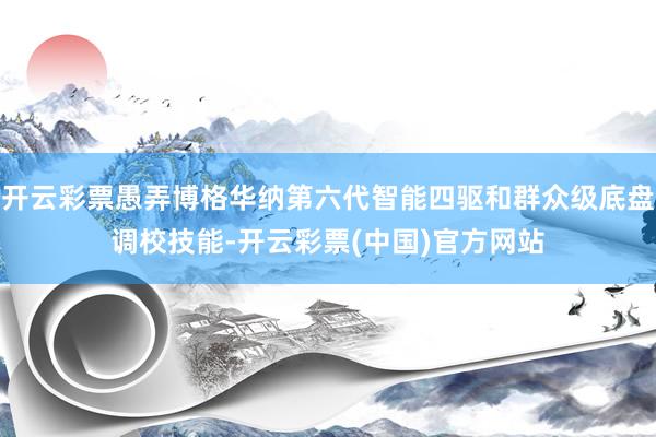 开云彩票愚弄博格华纳第六代智能四驱和群众级底盘调校技能-开云彩票(中国)官方网站