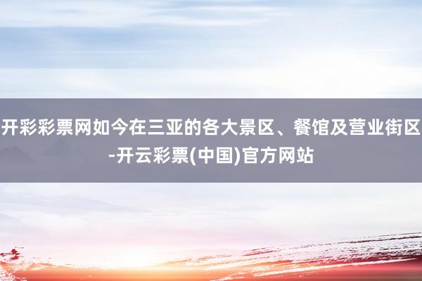 开彩彩票网如今在三亚的各大景区、餐馆及营业街区-开云彩票(中国)官方网站