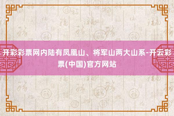 开彩彩票网内陆有凤凰山、将军山两大山系-开云彩票(中国)官方网站