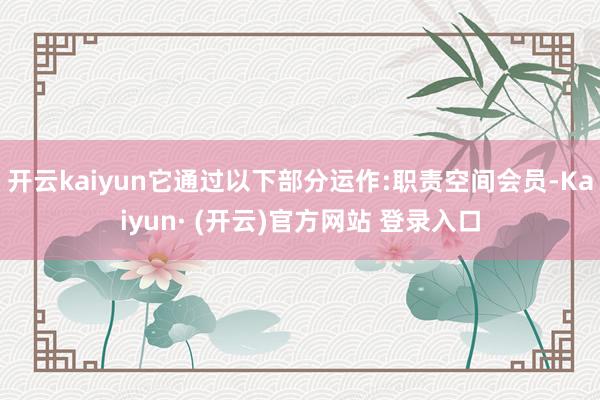 开云kaiyun它通过以下部分运作:职责空间会员-Kaiyun· (开云)官方网站 登录入口