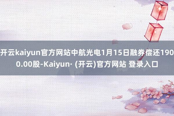 开云kaiyun官方网站中航光电1月15日融券偿还1900.00股-Kaiyun· (开云)官方网站 登录入口