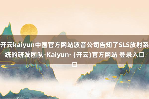 开云kaiyun中国官方网站波音公司告知了SLS放射系统的研发团队-Kaiyun· (开云)官方网站 登录入口